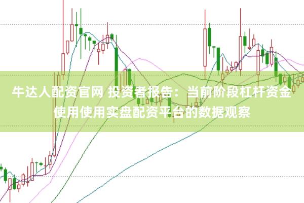 牛达人配资官网 投资者报告：当前阶段杠杆资金使用使用实盘配资平台的数据观察