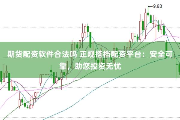 期货配资软件合法吗 正规搭档配资平台：安全可靠，助您投资无忧