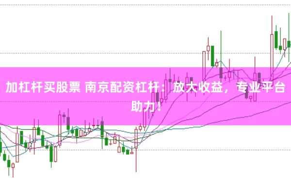 加杠杆买股票 南京配资杠杆：放大收益，专业平台助力！