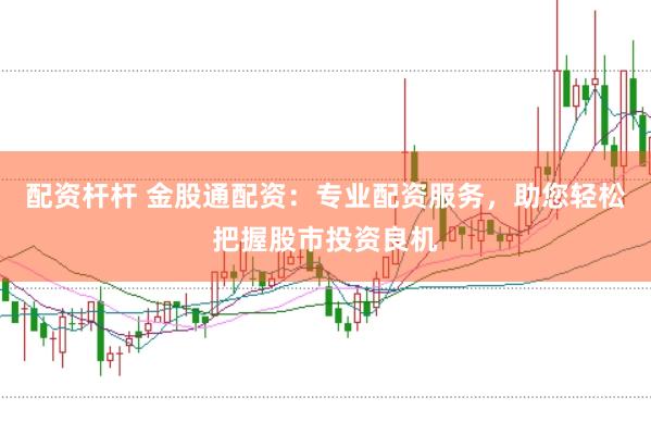 配资杆杆 金股通配资：专业配资服务，助您轻松把握股市投资良机