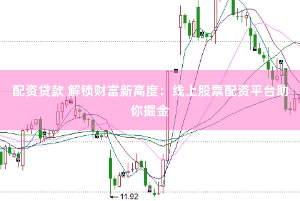 配资贷款 解锁财富新高度：线上股票配资平台助你掘金