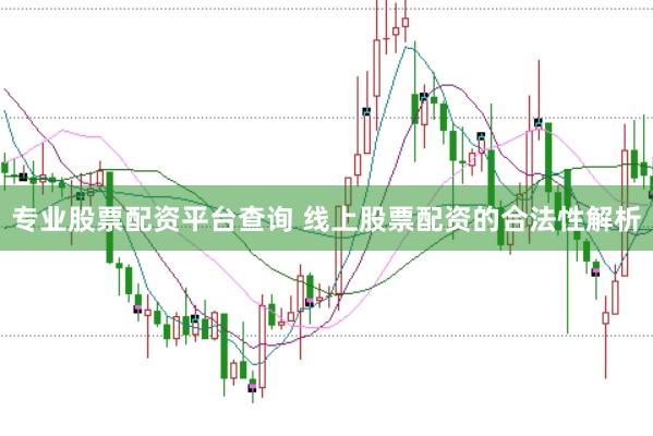 专业股票配资平台查询 线上股票配资的合法性解析