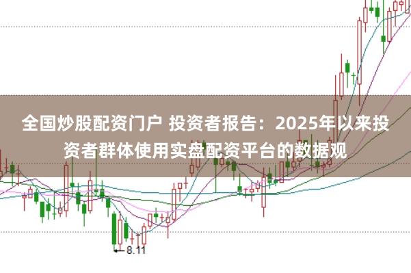 全国炒股配资门户 投资者报告：2025年以来投资者群体使用实盘配资平台的数据观