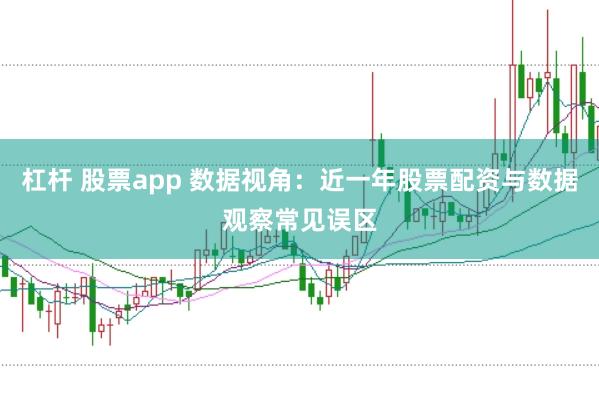 杠杆 股票app 数据视角：近一年股票配资与数据观察常见误区