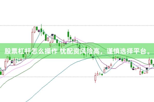 股票杠杆怎么操作 忧配资风险高，谨慎选择平台。