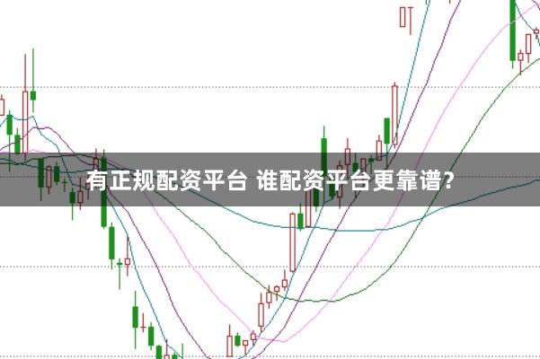 有正规配资平台 谁配资平台更靠谱？
