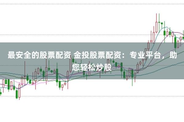 最安全的股票配资 金投股票配资：专业平台，助您轻松炒股