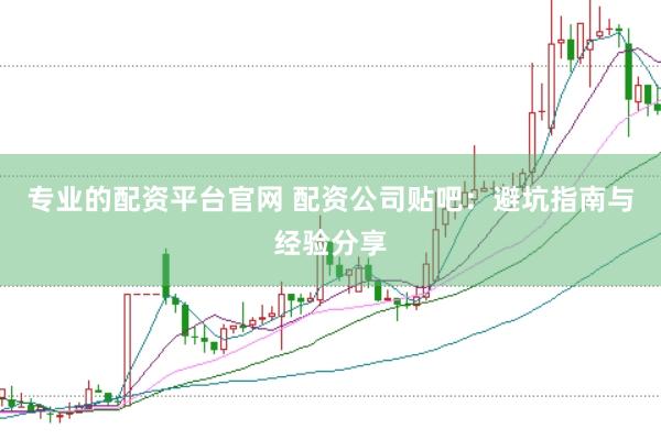 专业的配资平台官网 配资公司贴吧：避坑指南与经验分享