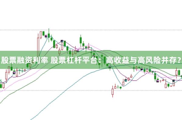 股票融资利率 股票杠杆平台：高收益与高风险并存？