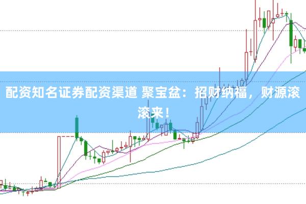 配资知名证券配资渠道 聚宝盆：招财纳福，财源滚滚来！