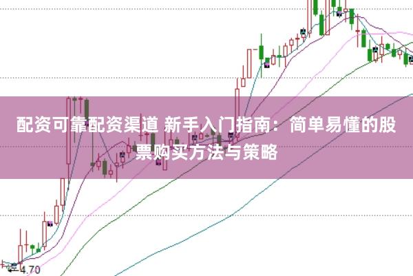配资可靠配资渠道 新手入门指南：简单易懂的股票购买方法与策略