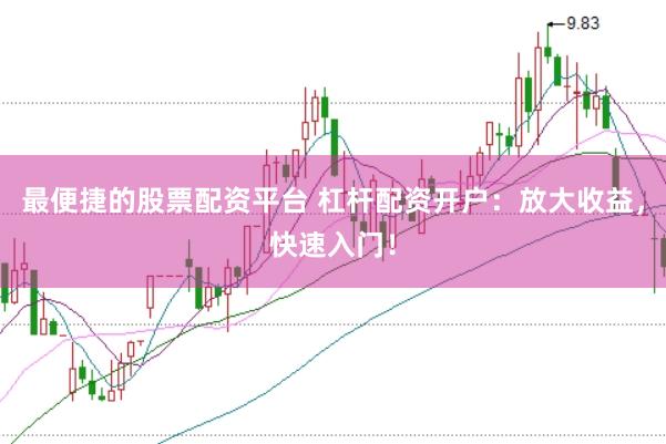 最便捷的股票配资平台 杠杆配资开户：放大收益，快速入门！