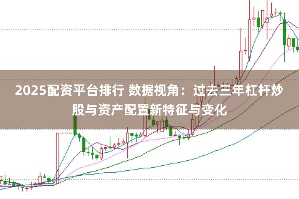 2025配资平台排行 数据视角：过去三年杠杆炒股与资产配置新特征与变化