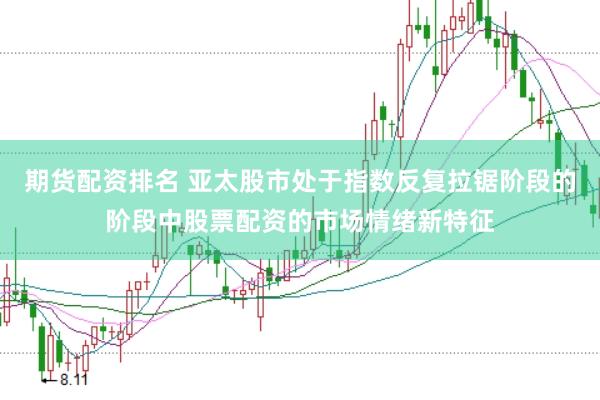 期货配资排名 亚太股市处于指数反复拉锯阶段的阶段中股票配资的市场情绪新特征