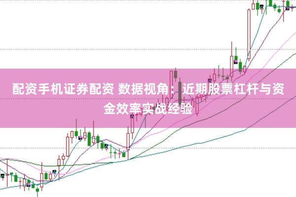 配资手机证券配资 数据视角：近期股票杠杆与资金效率实战经验