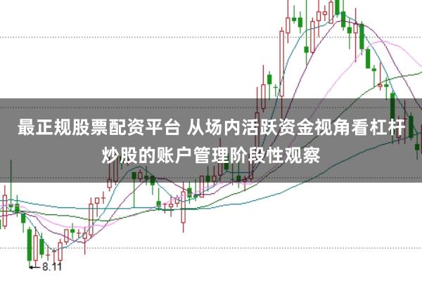 最正规股票配资平台 从场内活跃资金视角看杠杆炒股的账户管理阶段性观察
