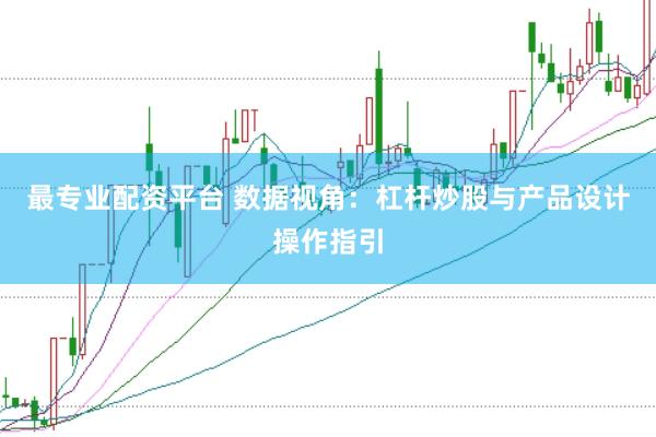 最专业配资平台 数据视角：杠杆炒股与产品设计操作指引
