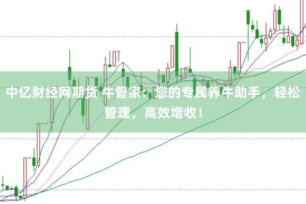 中亿财经网期货 牛管家：您的专属养牛助手，轻松管理，高效增收！