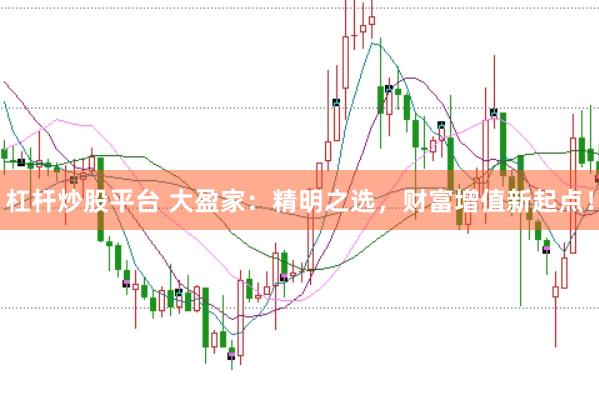 杠杆炒股平台 大盈家：精明之选，财富增值新起点！