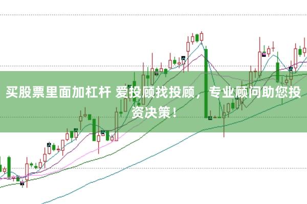 买股票里面加杠杆 爱投顾找投顾，专业顾问助您投资决策！