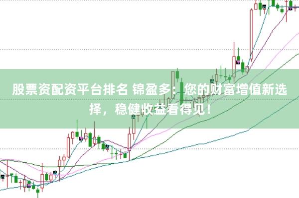 股票资配资平台排名 锦盈多：您的财富增值新选择，稳健收益看得见！