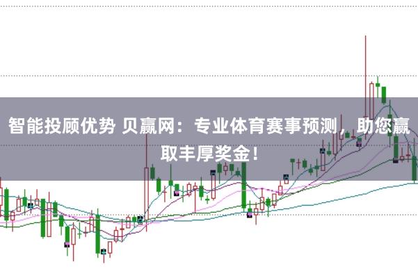 智能投顾优势 贝赢网：专业体育赛事预测，助您赢取丰厚奖金！
