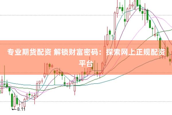 专业期货配资 解锁财富密码：探索网上正规配资平台
