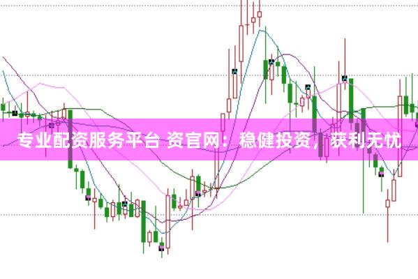 专业配资服务平台 资官网：稳健投资，获利无忧