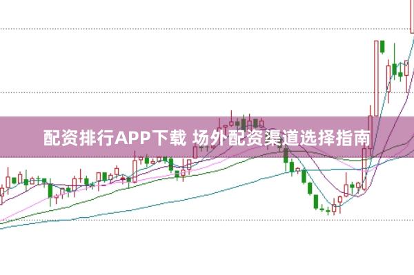 配资排行APP下载 场外配资渠道选择指南