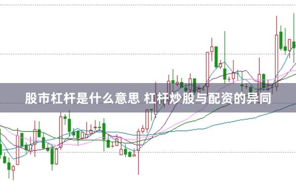 股市杠杆是什么意思 杠杆炒股与配资的异同