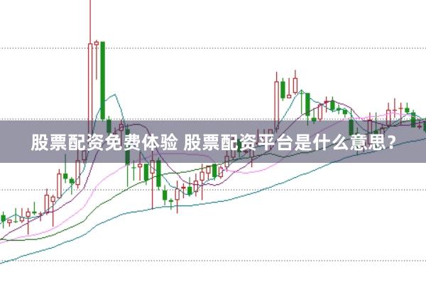 股票配资免费体验 股票配资平台是什么意思？