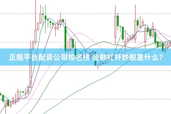 正规平台配资公司排名榜 金融杠杆炒股是什么？