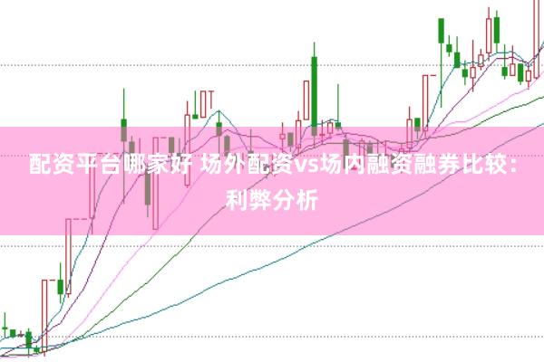 配资平台哪家好 场外配资vs场内融资融券比较：利弊分析