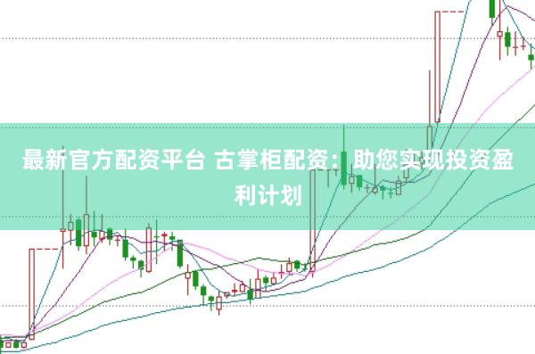 最新官方配资平台 古掌柜配资：助您实现投资盈利计划