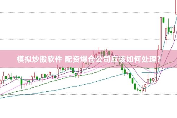 模拟炒股软件 配资爆仓公司应该如何处理？